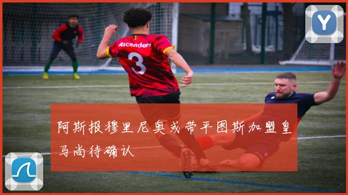 阿斯报穆里尼奥或带平图斯加盟皇马尚待确认