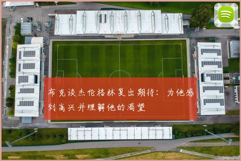 布克谈杰伦格林复出期待：为他感到高兴并理解他的渴望