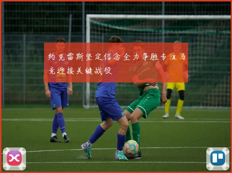 约克雷斯坚定信念全力争胜专注马竞迎接关键战役
