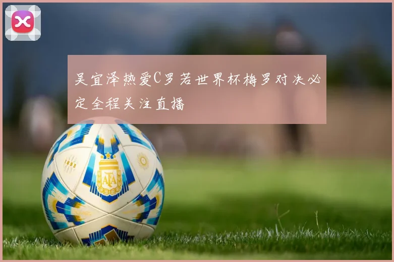 吴宜泽热爱C罗若世界杯梅罗对决必定全程关注直播