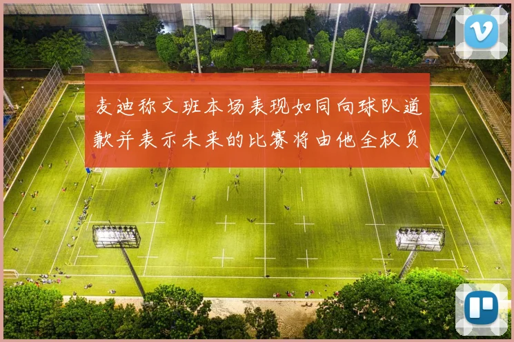 麦迪称文班本场表现如同向球队道歉并表示未来的比赛将由他全权负责