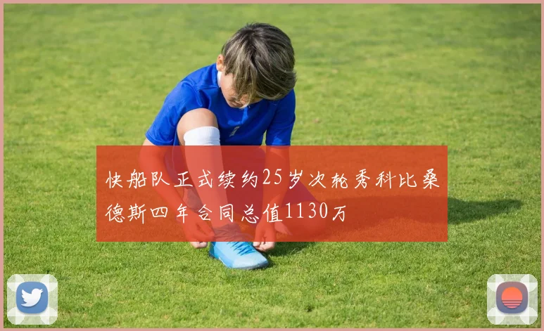 快船队正式续约25岁次轮秀科比桑德斯四年合同总值1130万