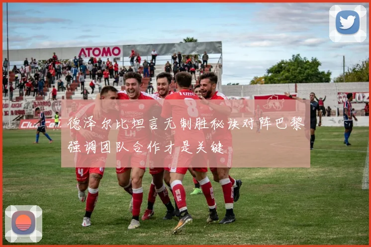 德泽尔比坦言无制胜秘诀对阵巴黎强调团队合作才是关键